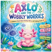 Axlo and the Wobbly Worries: A Children's Book About Anxiety, Worry, and Calming Down B0HH9KF7PC Book Cover