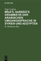 M�ẖ�'�l Ṣabb�ġ's Grammatik Der Arabischen Umgangssprache in Syrien Und Aegypten 3111178617 Book Cover