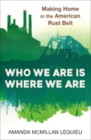 Who We Are Is Where We Are: Making Home in the American Rust Belt 0231198744 Book Cover