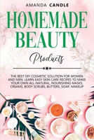 Homemade Beauty Products: The Best DIY Cosmetic Solution for Women and Men. Learn Easy Skin Care Recipes to Make Your Own All-Natural, Nourishing Masks, Creams, Body Scrubs, Butters, Soap, Makeup 1914140133 Book Cover