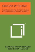 From Out of the Past: The Origin of the State of Kansas, Its People and Places of Interest 1258185423 Book Cover
