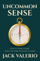 Uncommon Sense: How to Think Clearly When the World Has Lost Its Mind B0GL4GXLZ3 Book Cover
