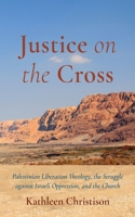 Justice on the Cross: Palestinian Liberation Theology, the Struggle Against Israeli Oppression, and the Church 1666752886 Book Cover