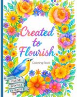 Created to Flourish: Relaxing and Uplifting Christian Coloring Book | PAUSE, PONDER & PRAISE | Beautiful Floral Pages | Reminders of God's Promises and Truth 1764710738 Book Cover