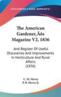 The American Gardener's Magazine V2, 1836: And Register Of Useful Discoveries And Improvements In Horticulture And Rural Affairs 143714859X Book Cover