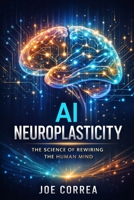 AI Neuroplasticity: How Artificial Intelligence Reprograms the Brain to Learn, Heal & Adapt (AI Neuroplasticity & Brain Healing: How Artificial Intelligence Is Rewiring the Human Mind for Recov) B0GNDNTZZR Book Cover
