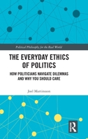 The Everyday Ethics of Politics: How Politicians Navigate Dilemmas and Why You Should Care (Political Philosophy for the Real World) 1041117515 Book Cover