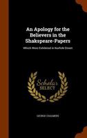 An apology for the believers in the Shakspeare-papers, which were exhibited in Norfolk Street (Eighteenth century Shakespeare) 1241126062 Book Cover