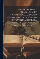 Lexicon Manuale Hebraicum Et Chaldaicum, In Quo Omnia Librorum Veteris Testamenti Vocabula Necnon Linguae Sanctae Idiomata Explicantur 1022253417 Book Cover