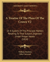 A Treatise Of The Pleas Of The Crown V2: Or A System Of The Principal Matters Relating To That Subject, Digested Under Proper Heads 1436755816 Book Cover