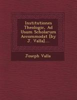 Institutiones Theologic, Ad Usum Scholarum Accommodat [By J. Valla].... 124960575X Book Cover