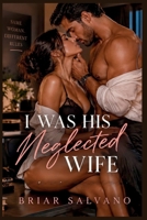 I Was His Neglected Wife: A Second-Chance Grovel Romance B0HK4ZCT9V Book Cover