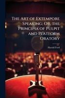 The Art of Extempore Speaking; Or, the Principia of Pulpit and Platform Oratory 1023955326 Book Cover