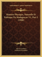 Histoire Physique, Naturelle Et Politique De Madagascar V1, Part 2 (1908) 1166761460 Book Cover