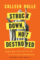 Struck Down, Not Destroyed: Keeping the Faith as a Vatican Reporter 0593728424 Book Cover