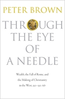 Through the Eye of a Needle: Wealth, the Fall of Rome & the Making of Christianity in the West, 350-550 AD 069115290X Book Cover
