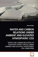WATER AND CARBON RELATIONS UNDER AMBIENT AND ELEVATED ATMOSPHERIC CO2: WATER AND CARBON RELATIONS OF TEMPERATE FOREST SPECIES UNDER AMBIENT AND ELEVATED ATMOSPHERIC CO2 CONDITIONS 3639120752 Book Cover
