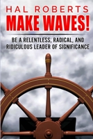 Make Waves!: Be a Relentless, Radical, and Ridiculous Leader of Significance 1970133333 Book Cover