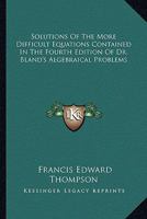 Solutions of the More Difficult Equations Contained in the Fourth Edition of Dr. [M.] Bland's Algebraical Problems 143269748X Book Cover