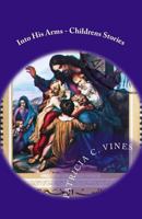 Into His Arms - Childrens Stories 1533161984 Book Cover