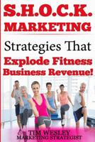S.H.O.C.K. Marketing: Strategies That Explode Fitness Business Revenue 1545167729 Book Cover