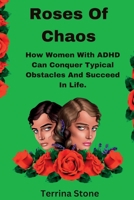 Roses Of Chaos: How Women With ADHD Can Conquer Typical Obstacles And Succeed In Life B0BXMYVYT1 Book Cover