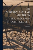 Die Ackerbausysteme Mit Ihren Verschiedenen Fruchtfolgen ... - Primary Source Edition 1018348875 Book Cover