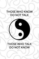 Those Who Know Do Not Talk Those Who Talk Do Not Know: All Purpose 6x9 Blank Lined Notebook Journal Way Better Than A Card Trendy Unique Gift White And Grey YingYang 1708487506 Book Cover