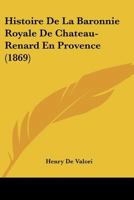 Histoire De La Baronnie Royale De Chateau-Renard En Provence (1869) 116010798X Book Cover