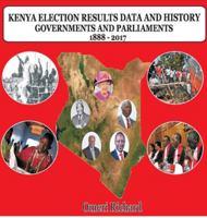 Kenya Election Results Data and History 1888 - 2017: Governments and Parliaments 9966177825 Book Cover