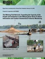 The Mekong Fish Network: Expanding the Capacity of the People and Institutions of the Mekong River Basin To Share Information and Conduct Standardized Fisheries Monitoring 1496072235 Book Cover