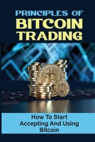 Principles Of Bitcoin Trading: How To Start Accepting And Using Bitcoin: How To Buy Cryptocurrency B09FSCFLTX Book Cover