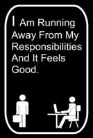 I Am Running Away From My Responsibilities And It Feels Good: 110-Page Blank Lined Journal The Office Work Coworker Manager Gag Gift Idea 1695775074 Book Cover