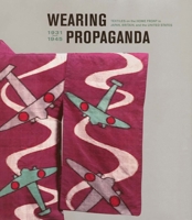 Wearing Propaganda: Textiles on the Home Front in Japan, Britain, and the United States (Published in Association with the Bard Graduate Center for Studies in the Decorative Arts, Design and Culture) 0300109253 Book Cover