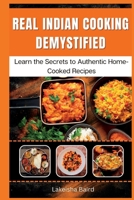 Real Indian Cooking Demystified: Learn the Secrets to Authentic Home-Cooked Recipes B0BW31G688 Book Cover