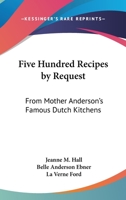 Five Hundred Recipes By Request: From Mother Anderson's Famous Dutch Kitchens 1163149209 Book Cover