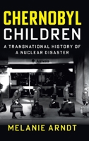 Chernobyl Children: A Transnational History of a Nuclear Disaster (Studies in Environment and History) 1009457764 Book Cover
