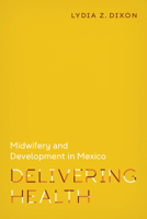 Delivering Health: Midwifery and Development in Mexico 0826501141 Book Cover