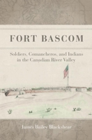 Fort Bascom: Soldiers, Comancheros, and Indians in the Canadian River Valley 0806152095 Book Cover