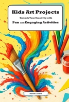 Kids Art Projects: Unleash Your Creativity with Fun and Engaging Activities: Explore Amazing Art Projects for Kids Aged 9-12 B0HDM6NSB8 Book Cover