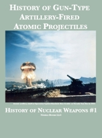 History of Gun-Type Artillery-Fired Atomic Projectiles 1608881784 Book Cover