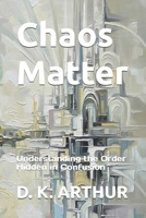 Chaos Matter: Understanding the Order Hidden in Confusion (The Structure of Clarity) B0H5CLTVNK Book Cover