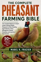THE COMPLETE PHEASANT FARMING BIBLE: The Complete Beginner-to-Expert Guide to Raising Healthy Pheasants for Meat, Breeding, Egg Production, Aviary ... Prevention, and Long-Term Farm Success B0H2SZPTYM Book Cover
