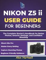 NIKON Z5 ii USER GUIDE FOR BEGINNERS: The Complete Starter’s Handbook for Better Photos, Smarter Settings, and Confident Shooting B0G4CWCPHX Book Cover