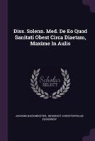 Diss. Solenn. Med. de EO Quod Sanitati Obest Circa Diaetam, Maxime in Aulis 1378453212 Book Cover