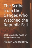 The Scribe from the Ganges Who Watched the Republic Fall: A Witness to the Death of Roman Democracy B0FD31D6R3 Book Cover