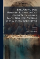 Erklärung Der Heiligen Schriften Des Neuen Testamentes Nach Den Heil. Vätern Und Andern Gelehrten: Bearbeitet Und Mit Einem Vollständigen Sachregister ... Deutschen Concordanz Verbunden, Volume 9 1246344815 Book Cover