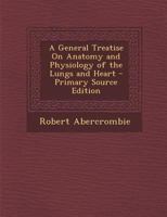 A General Treatise On Anatomy and Physiology of the Lungs and Heart - Primary Source Edition 1295598108 Book Cover