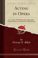 Acting in Opera: Its A-B-C, With Descriptive Examples, Practical Hints and Numerous Illustrations 1333979738 Book Cover