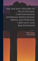 The Ancient History of the Egyptians, Carthaginians, Assyrians, Babylonians, Medes and Persians, Macedonians and Grecians 150288464X Book Cover